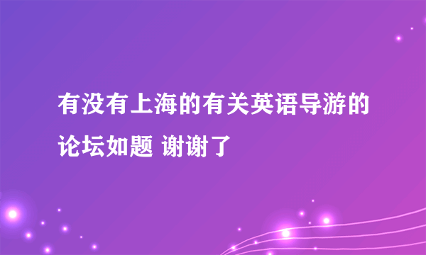 有没有上海的有关英语导游的论坛如题 谢谢了