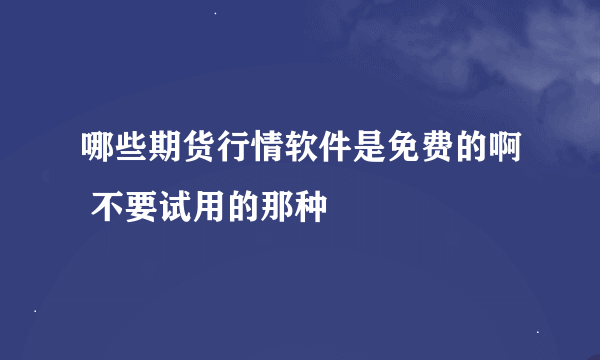 哪些期货行情软件是免费的啊 不要试用的那种