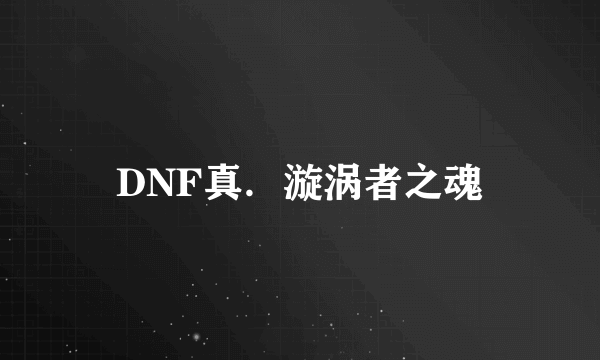 DNF真．漩涡者之魂