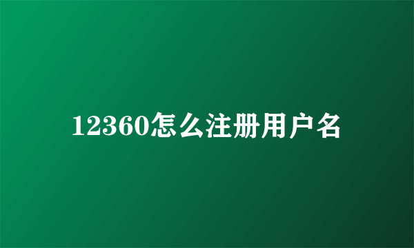 12360怎么注册用户名