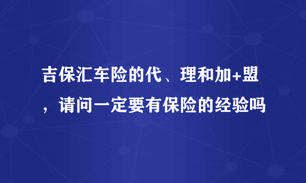 吉保汇车险的代、理和加+盟，请问一定要有保险的经验吗