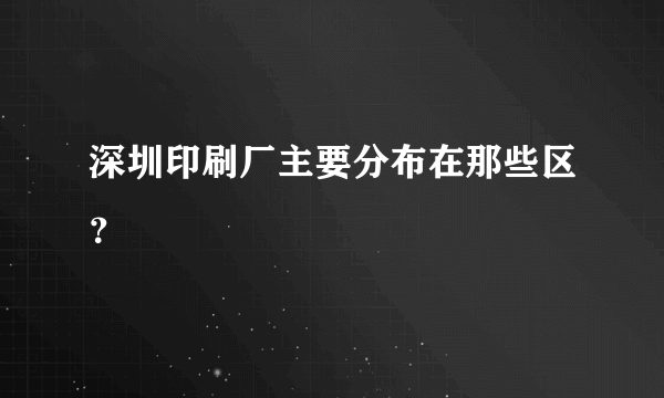 深圳印刷厂主要分布在那些区？