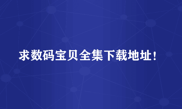 求数码宝贝全集下载地址！