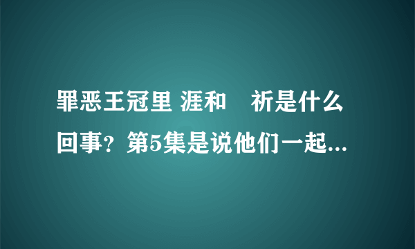 罪恶王冠里 涯和楪祈是什么回事？第5集是说他们一起过夜 第10集 涯输血时楪祈在穿衣服..