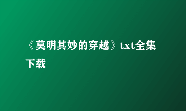 《莫明其妙的穿越》txt全集下载