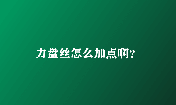 力盘丝怎么加点啊？