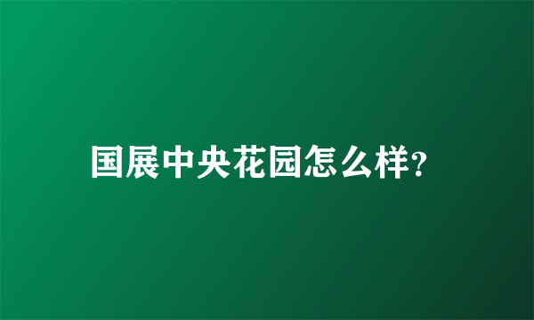 国展中央花园怎么样？