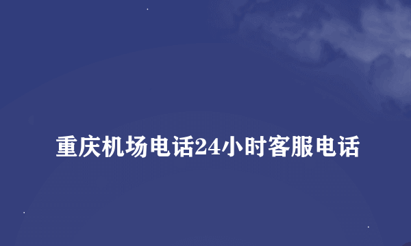 
重庆机场电话24小时客服电话
