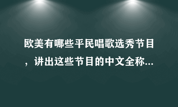 欧美有哪些平民唱歌选秀节目，讲出这些节目的中文全称，再分别用一句话介绍一下！