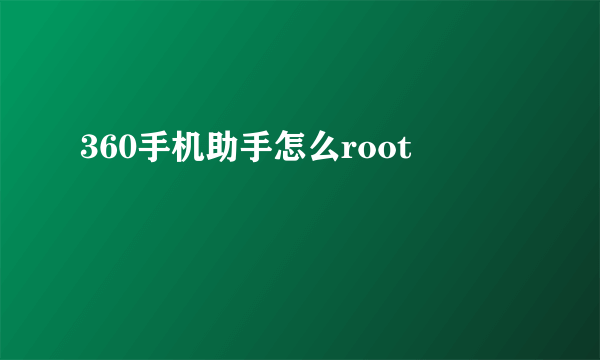 360手机助手怎么root