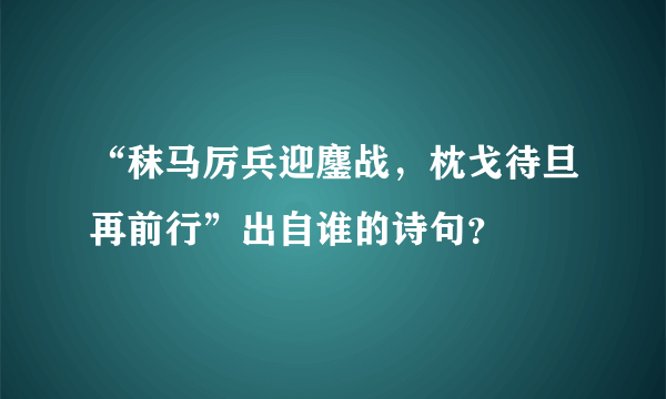 “秣马厉兵迎鏖战，枕戈待旦再前行”出自谁的诗句？