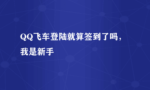 QQ飞车登陆就算签到了吗，我是新手