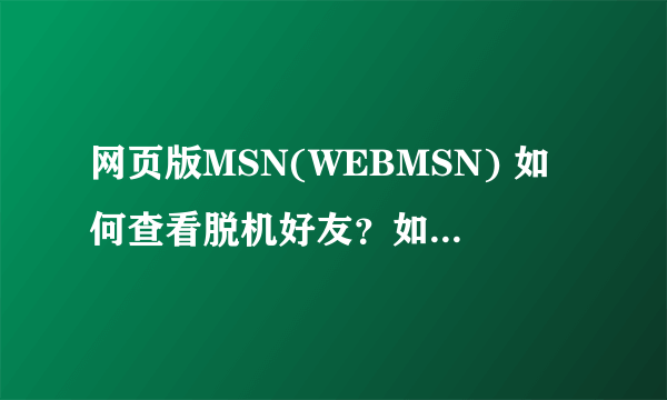 网页版MSN(WEBMSN) 如何查看脱机好友？如何脱机登录？