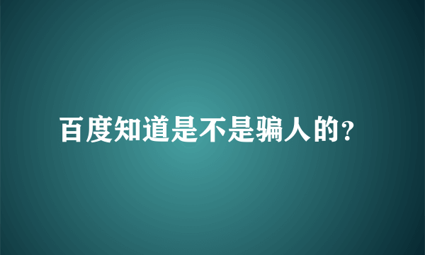 百度知道是不是骗人的？