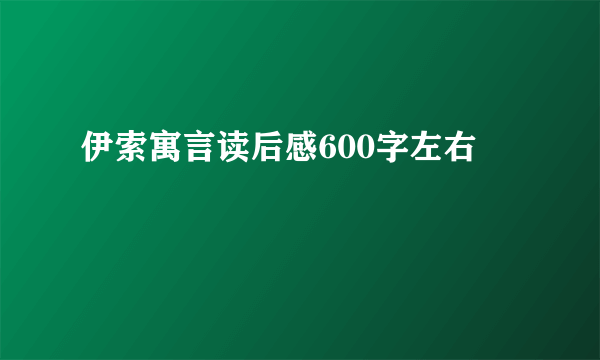 伊索寓言读后感600字左右