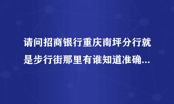 请问招商银行重庆南坪分行就是步行街那里有谁知道准确的地址吗？