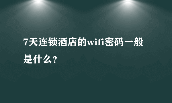 7天连锁酒店的wifi密码一般是什么？