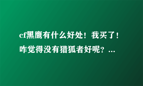 cf黑鹰有什么好处！我买了！咋觉得没有猎狐者好呢？就是速度快点!他和潘多拉比哪个好好在哪里？？!!