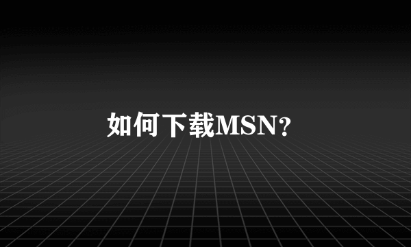 如何下载MSN？