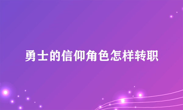 勇士的信仰角色怎样转职