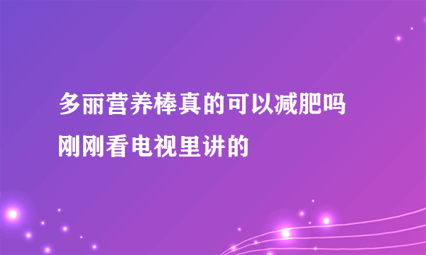 多丽营养棒真的可以减肥吗 刚刚看电视里讲的