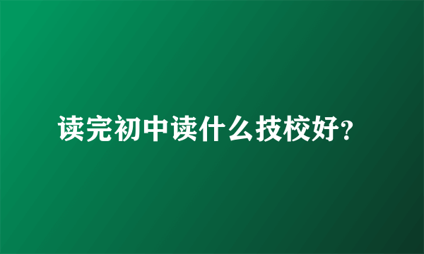 读完初中读什么技校好？