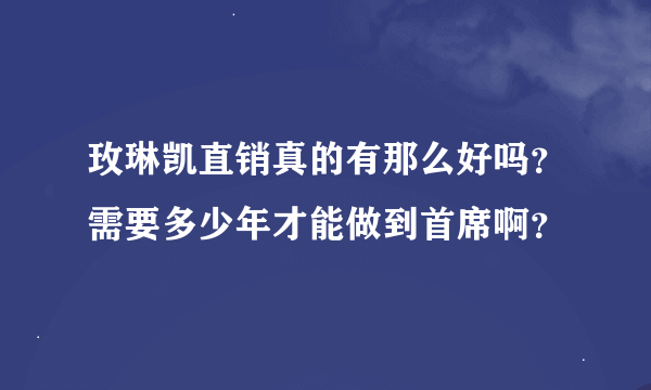 玫琳凯直销真的有那么好吗？需要多少年才能做到首席啊？