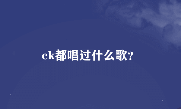 ck都唱过什么歌？