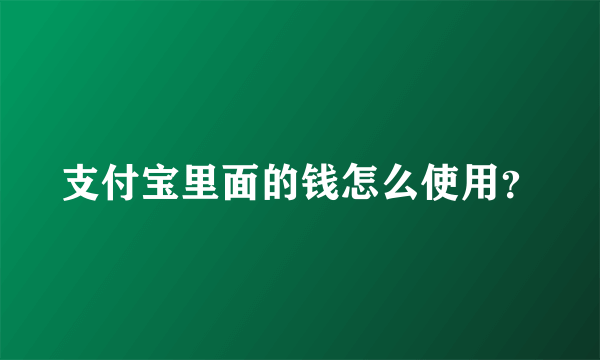 支付宝里面的钱怎么使用？