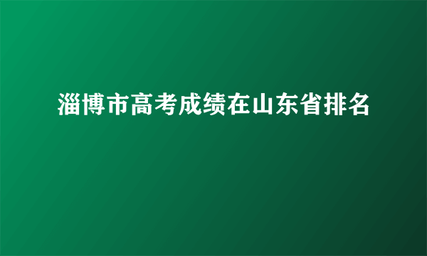 淄博市高考成绩在山东省排名