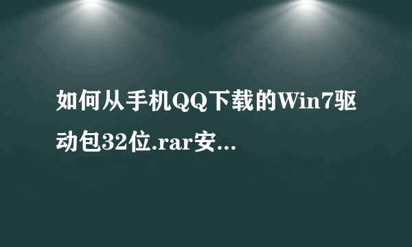 如何从手机QQ下载的Win7驱动包32位.rar安装到电脑里