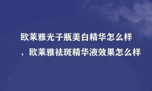 欧莱雅光子瓶美白精华怎么样，欧莱雅祛斑精华液效果怎么样