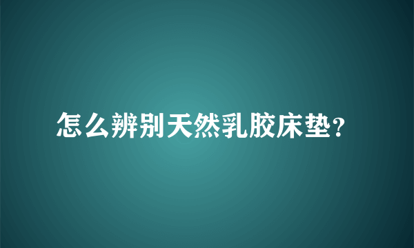 怎么辨别天然乳胶床垫？