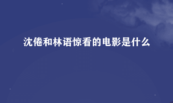 沈倦和林语惊看的电影是什么