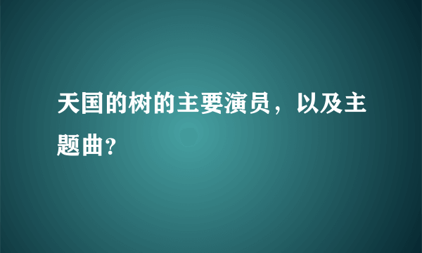 天国的树的主要演员，以及主题曲？