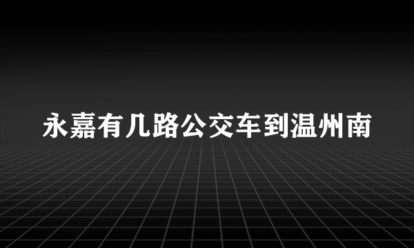 永嘉有几路公交车到温州南