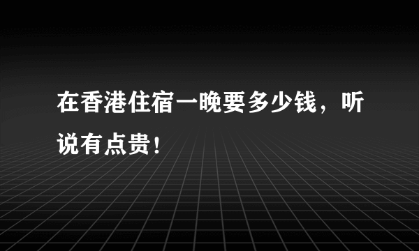 在香港住宿一晚要多少钱，听说有点贵！