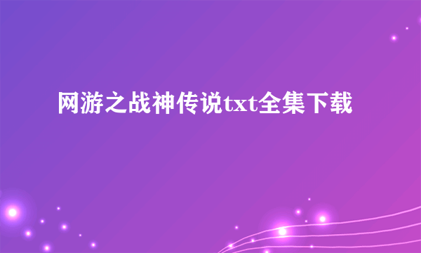 网游之战神传说txt全集下载