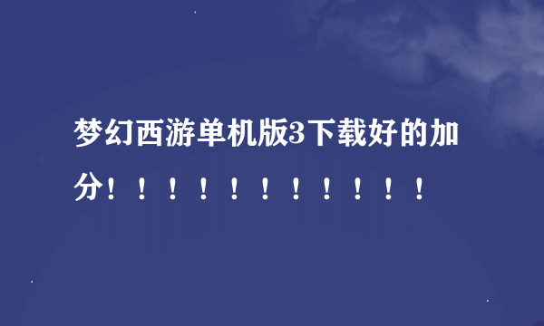 梦幻西游单机版3下载好的加分！！！！！！！！！！！