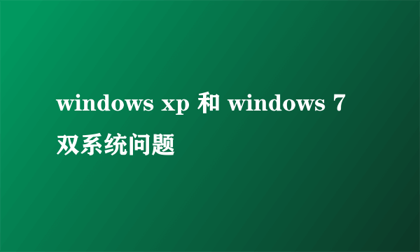 windows xp 和 windows 7双系统问题