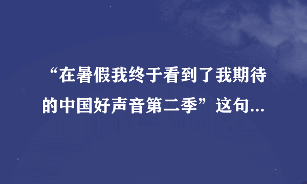 “在暑假我终于看到了我期待的中国好声音第二季”这句话用英语翻译。马上我就要知道