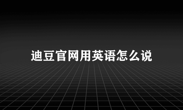 迪豆官网用英语怎么说