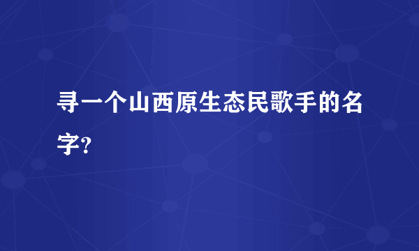 寻一个山西原生态民歌手的名字？