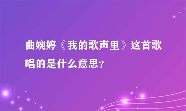 曲婉婷《我的歌声里》这首歌唱的是什么意思？