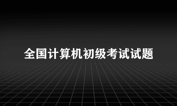 全国计算机初级考试试题