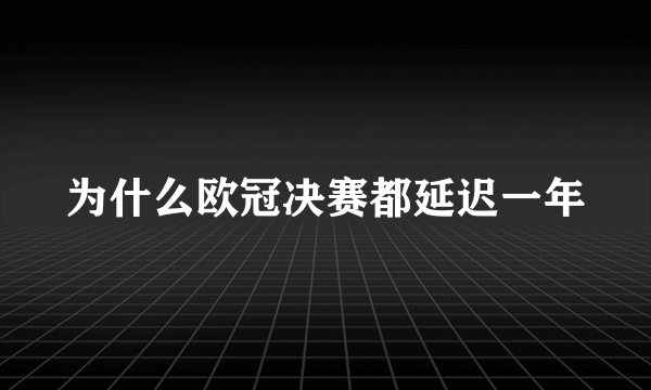 为什么欧冠决赛都延迟一年