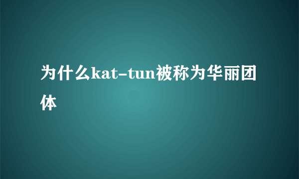 为什么kat-tun被称为华丽团体