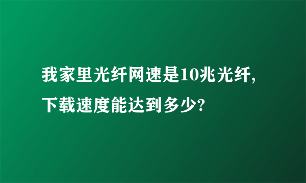 我家里光纤网速是10兆光纤,下载速度能达到多少?