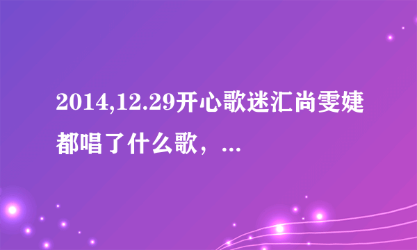 2014,12.29开心歌迷汇尚雯婕都唱了什么歌，有一首很好听可是不知道歌名