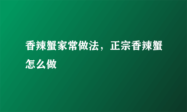 香辣蟹家常做法，正宗香辣蟹怎么做